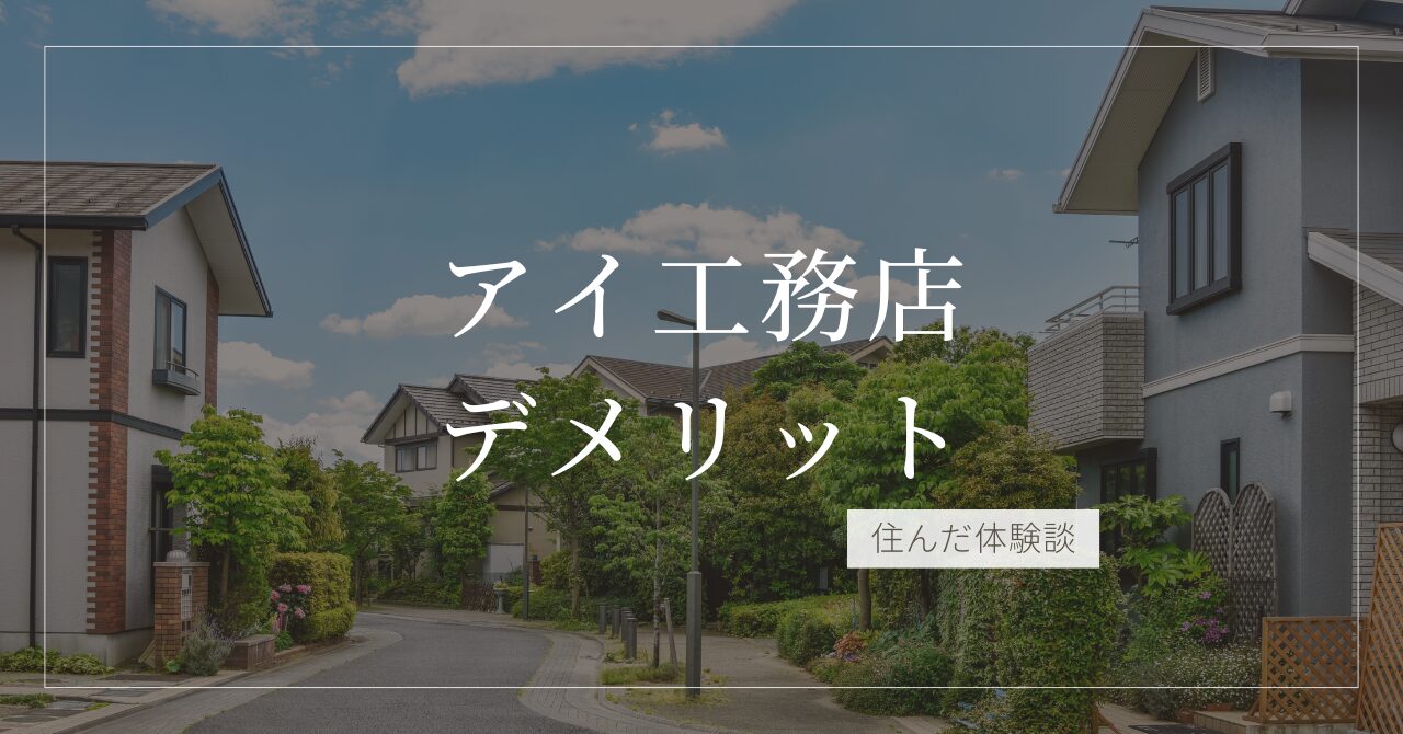 アイ工務店のデメリットは？住んでみて感じた悪い点も隠さずご紹介します！